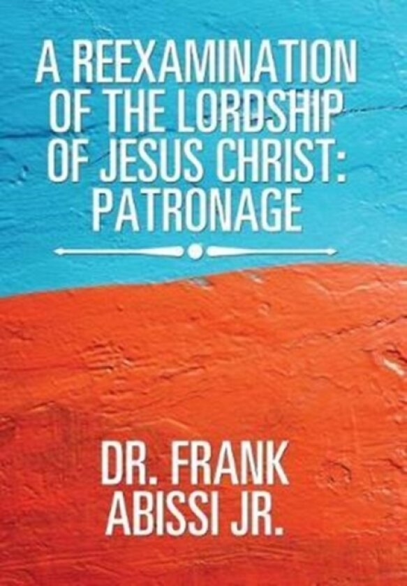 A Reexamination of the Lordship of Jesus Christ av Dr Frank Jr Abissi (Hardcover)