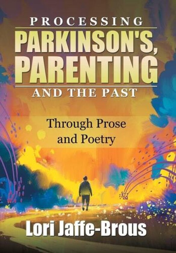 Processing Parkinson's, Parenting and the Past: Through Prose and Poetry av Lori Jaffe-Brous (Hardcover)