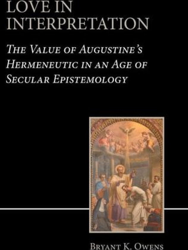 Love in Interpretation: The Value of Augustine's Hermeneutic in an Age of Secular Epistemology av Bryant K Owens (Hardcover)