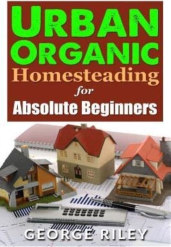 Urban Organic Homesteading for Absolute Beginners av George Riley (Paperback)