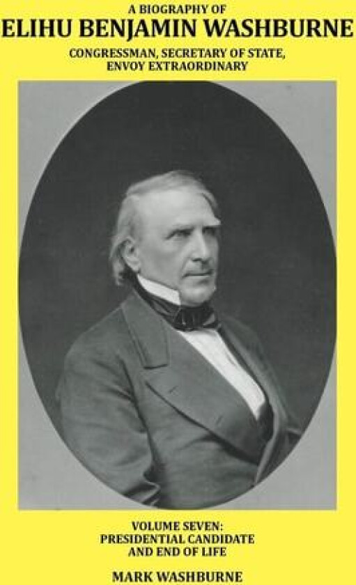 A BIOGRAPHY OF ELIHU BENJAMIN WASHBURNE CONGRESSMAN, SECRETARY OF STATE, ENVOY EXTRAORDINARY av Mark Washburne (Paperback)
