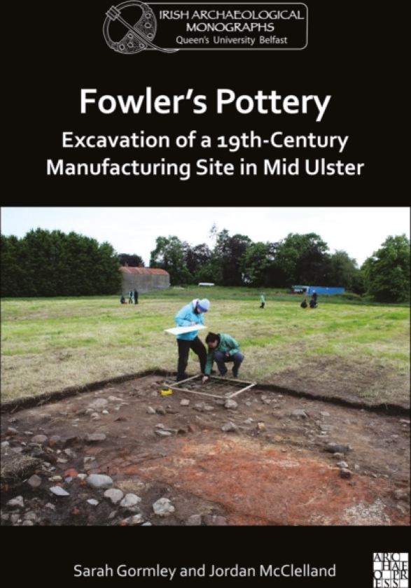 Fowler's Pottery: Excavation of a 19th Century Manufacturing Site in Mid Ulster