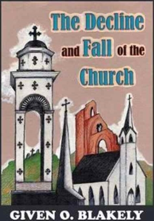 The Decline and Fall of the Church av Given O Blakely (Hardcover)
