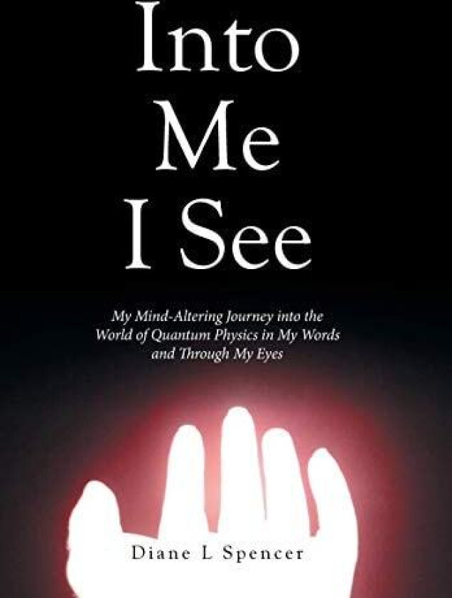Into Me I See: My Mind-Altering Journey into the World of Quantum Physics in My Words and Through My Eyes av Diane L Spencer (Hardcover)