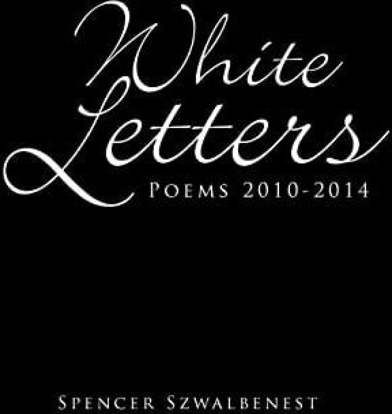 White Letters: Poems 2010-2014 av Spencer Szwalbenest (Hardcover)