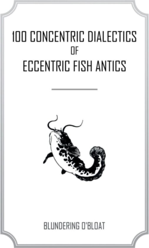 100 concentric dialectics of eccentric fish antics av Blundering O'Bloat (Paperback)