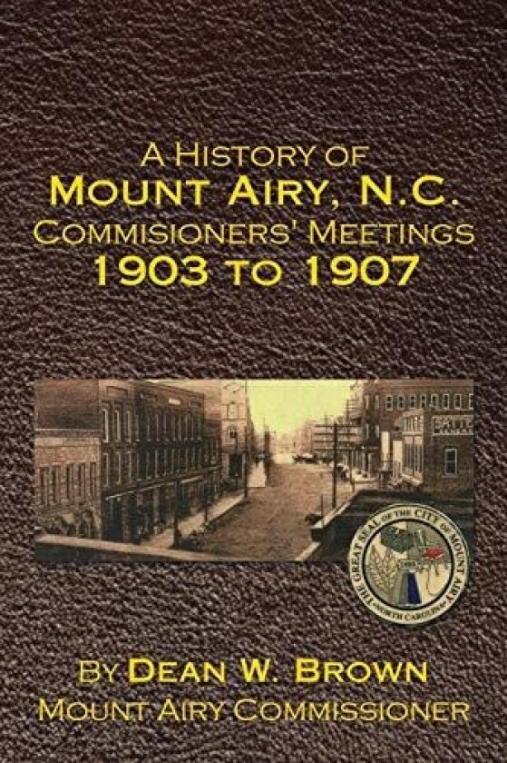 A History of Mount Airy, N.C. Commisioners' Meetings 1903 to 1907 av Dean Brown (Paperback)