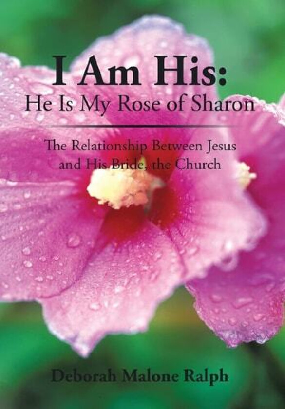 I Am His: He Is My Rose of Sharon: The Relationship Between Jesus and His Bride, the Church av Deborah Malone Ralph (Hardcover)