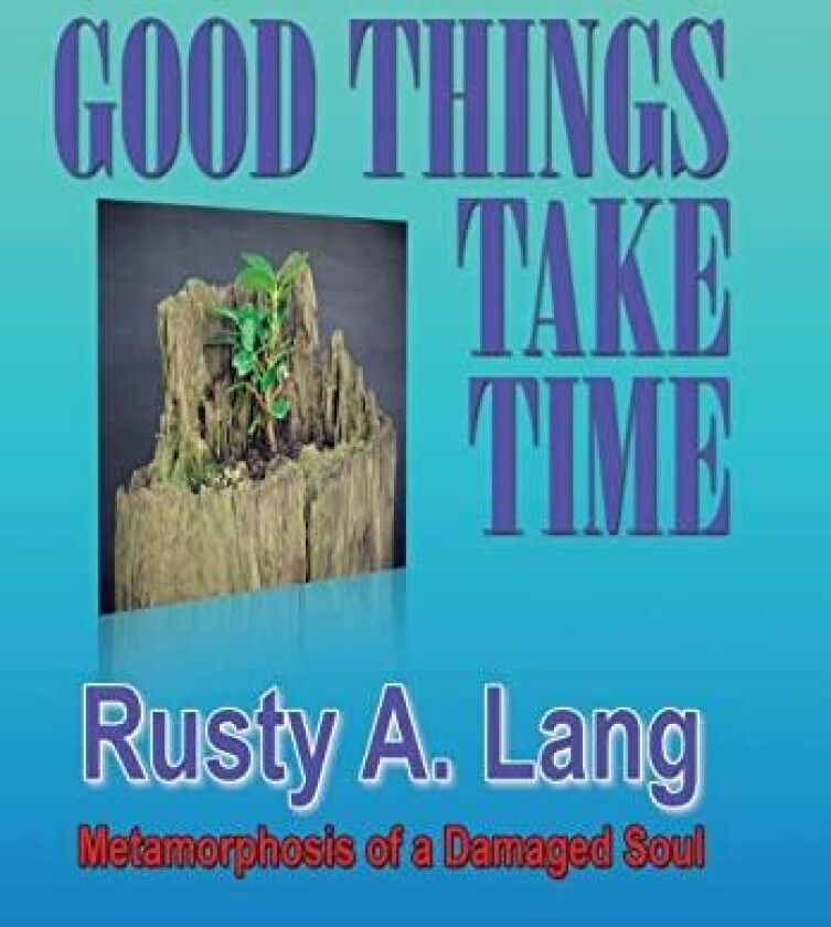 Good Things Take Time: Metamorphosis of a Damaged Soul av Rusty A. Lang (Hardcover)
