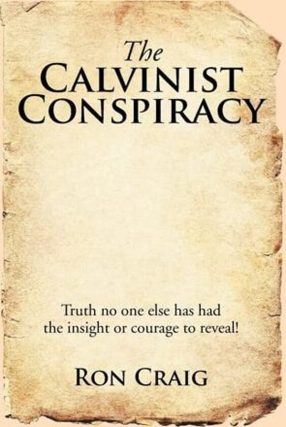 The Calvinist Conspiracy: Truth No One Else Has Had the Insight or Courage to Reveal! av Ron Craig (Hardcover)