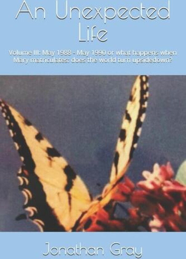 An Unexpected Life: Volume III: May 1988 - May 1990 or what happens when Mary matriculates: does the world turn upsidedown? av Jonathan Gray (Paperback)