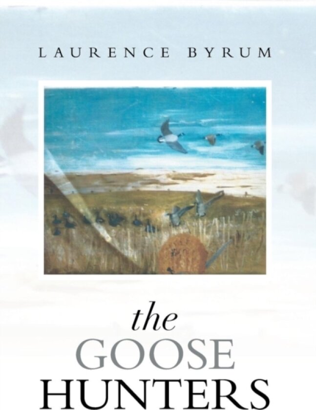 The Goose Hunters av Laurence Byrum (Hardcover)