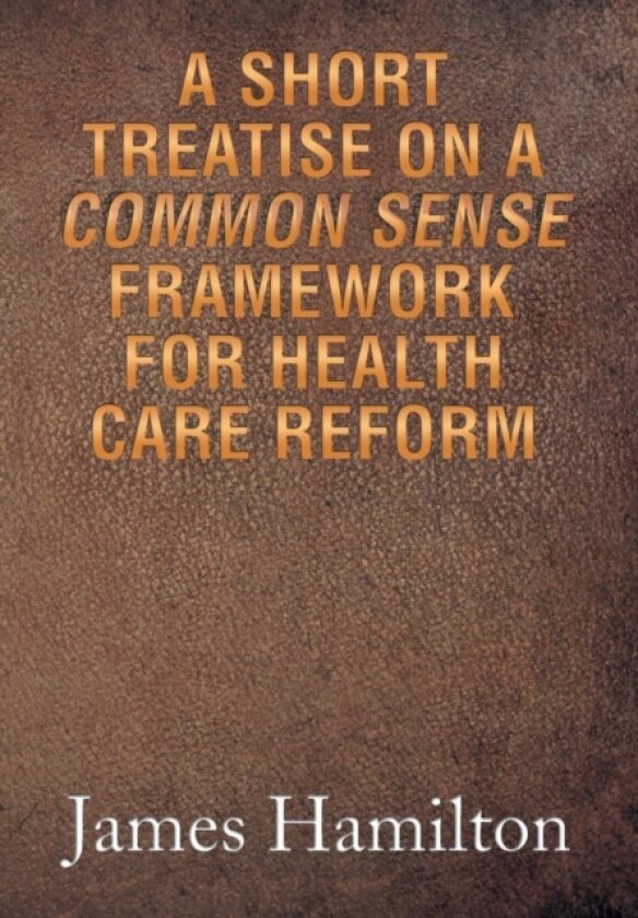 A Short Treatise on a Common Sense Framework for Health Care Reform av James Hamilton (Hardcover)