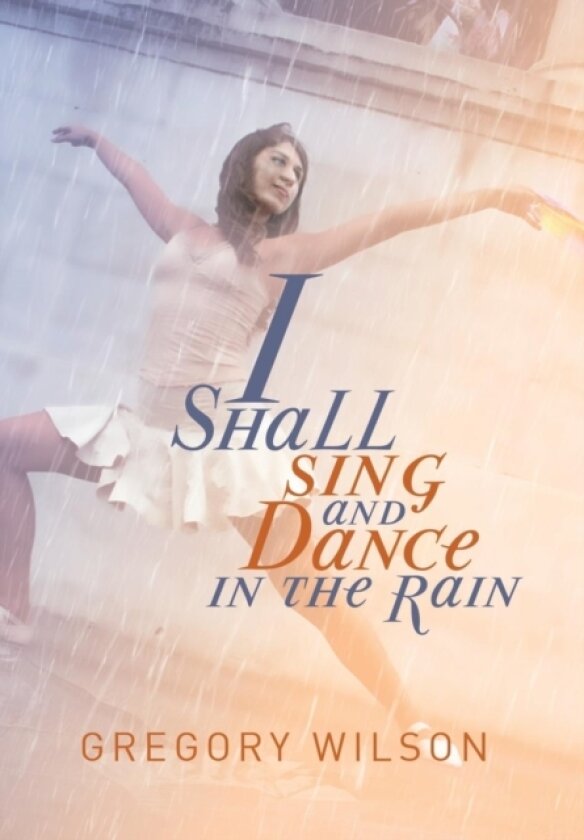 I Shall Sing and Dance in the Rain av Gregory Wilson (Hardcover)