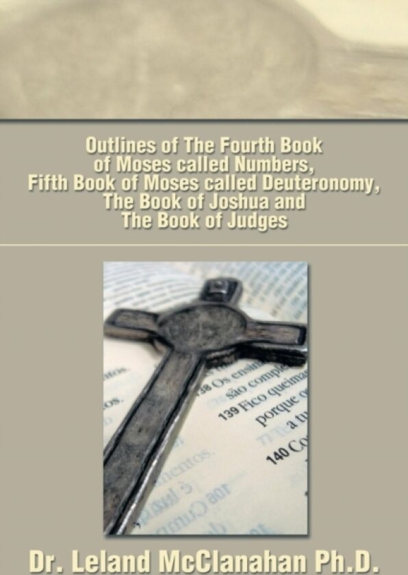Outlines of the Fourth Book of Moses Called Numbers, Fifth Book of Moses Called Deuteronomy, the Book of Joshua and the Book of Judges av Dr Leland McClanahan (Paperback)
