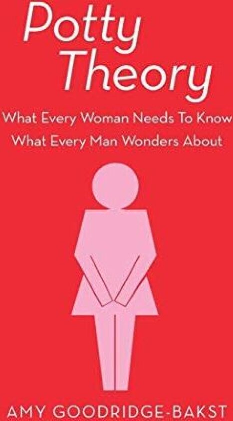Potty Theory: What Every Woman Needs to Know What Every Man Wonders about av Amy Goodridge-Bakst (Hardcover)