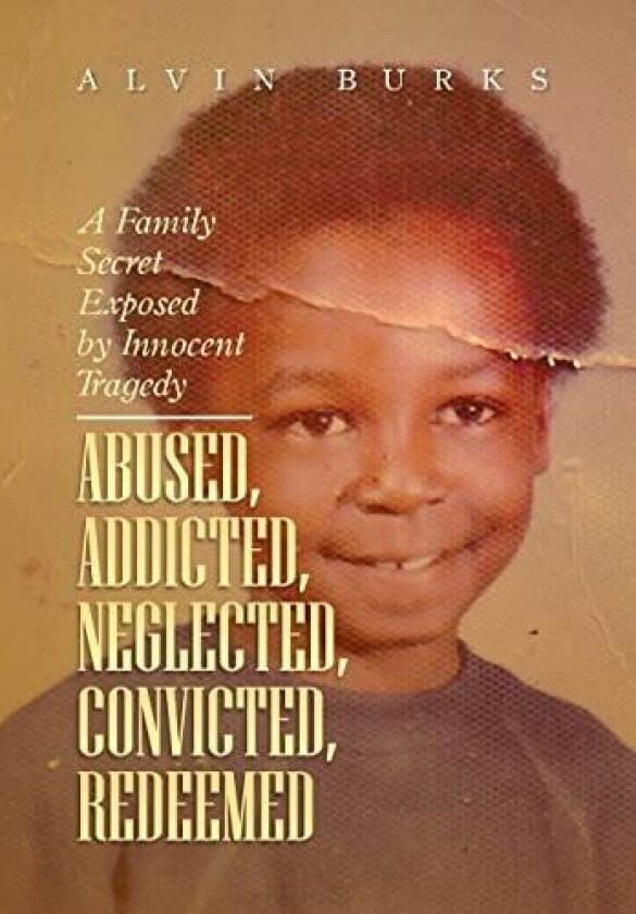 Abused, Addicted, Neglected, Convicted, Redeemed av Alvin Burks (Hardcover)