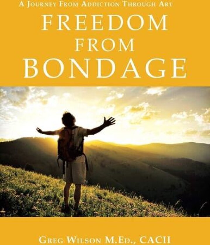 Freedom From Bondage: A Journey From Addiction Through Art av Greg Wilson M.Ed. (Paperback)