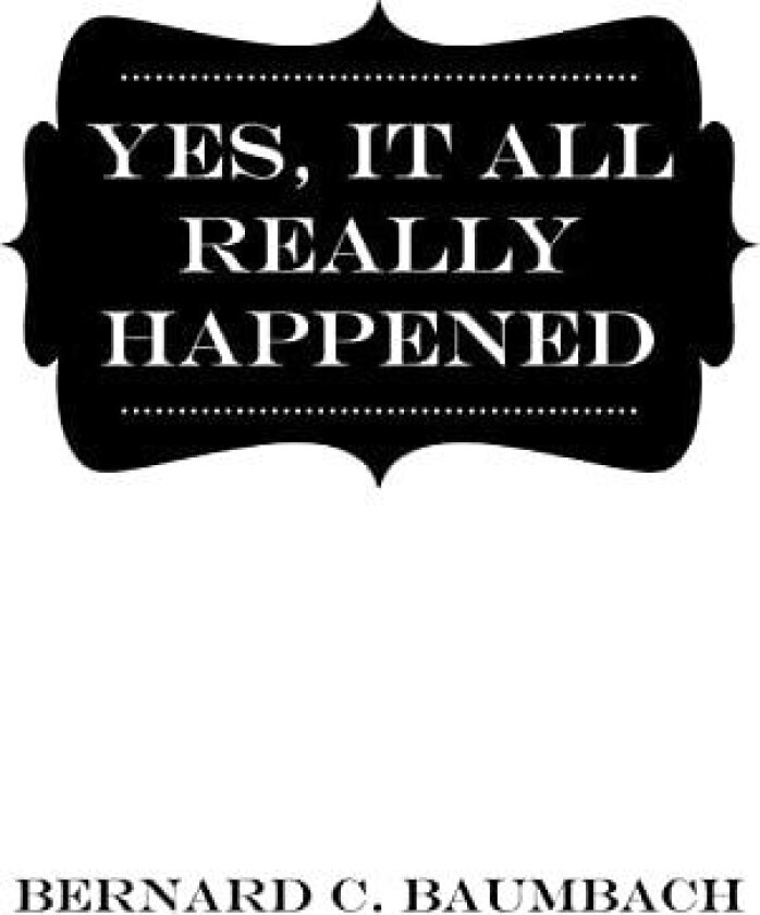 Yes, It All Really Happened av Bernard C Baumbach (Hardcover)