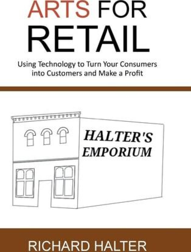 Arts for Retail: Using Technology to Turn Your Consumers Into Customers and Make a Profit av Richard Halter (Hardcover)