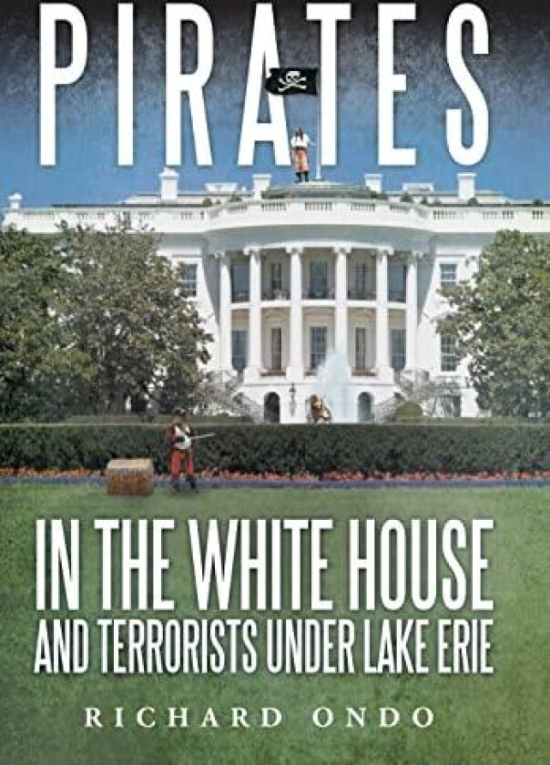 Pirates in the White House and Terrorists Under Lake Erie av Richard Ondo (Hardcover)