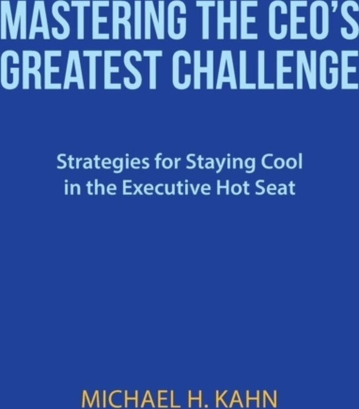 Mastering the CEO's Greatest Challenge av Michael H Kahn (Hardcover)