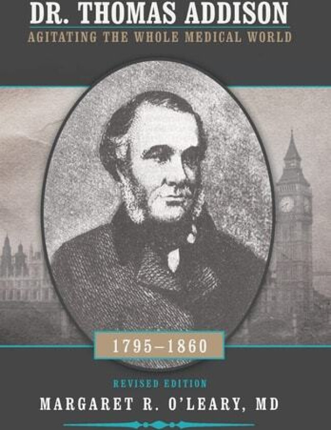 Dr. Thomas Addison 1795-1860: Agitating the Whole Medical World av Margaret R O'Leary MD (Hardcover)