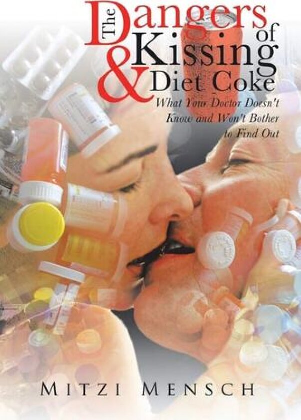 The Dangers of Kissing and Diet Coke: What Your Doctor Doesn't Know and Won't Bother to Find Out av Mitzi Mensch (Paperback)