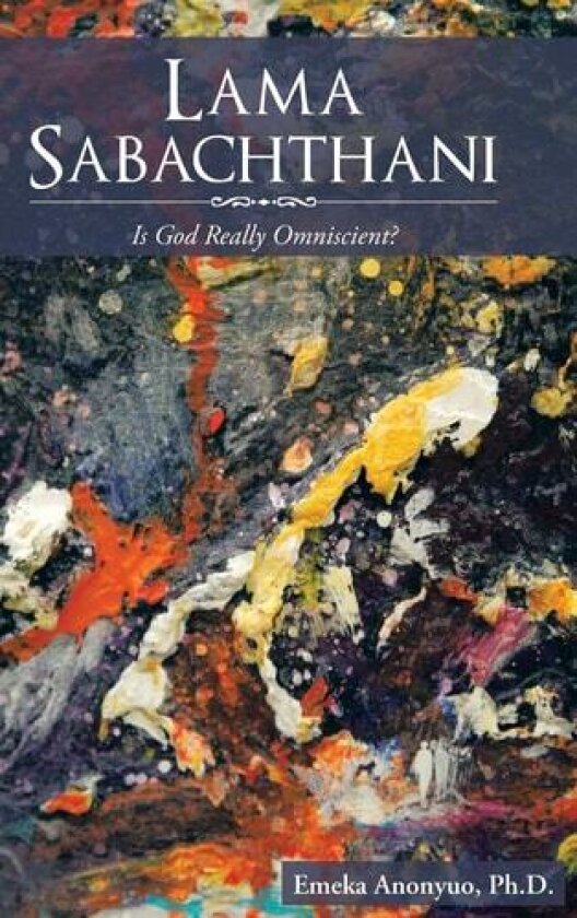 Lama Sabachthani: Is God Really Omniscient? av Emeka Anonyuo Ph D (Hardcover)
