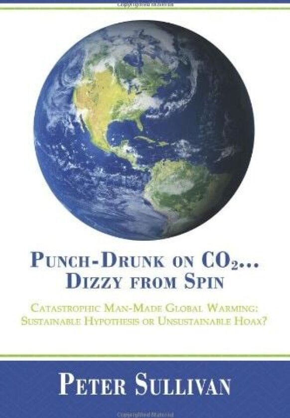 Punch-Drunk on Co2...Dizzy from Spin: Catastrophic Man-Made Global Warming Sustainable Hypothesis or Unsustainable Hoax? av Peter Sullivan (Hardcover)