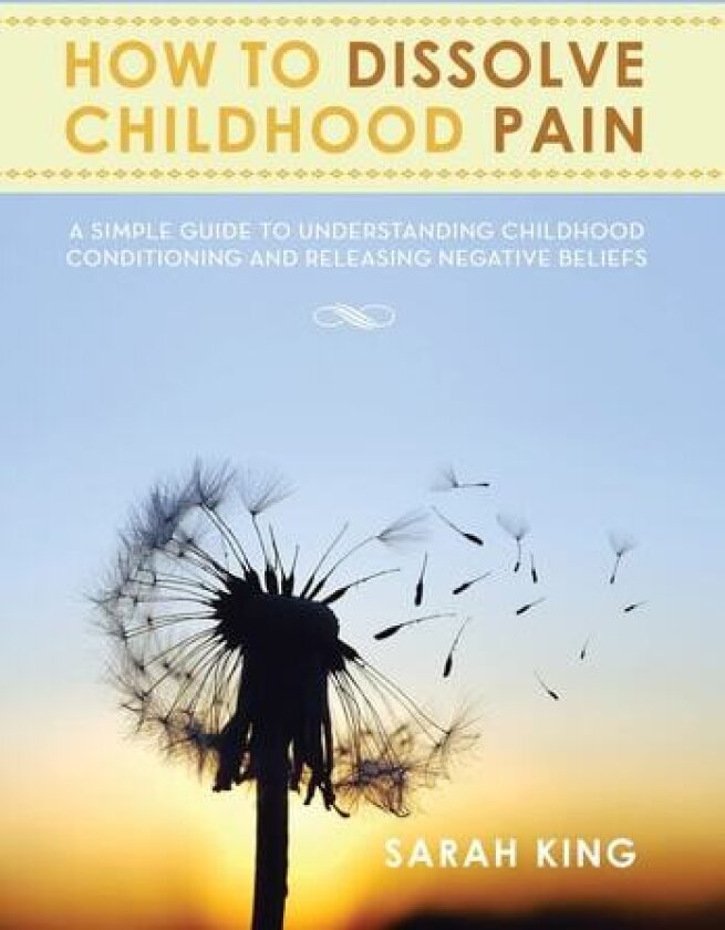 How to Dissolve Childhood Pain: A Simple Guide to Understanding Childhood Conditioning and Releasing Negative Beliefs av Sarah King (Hardcover)