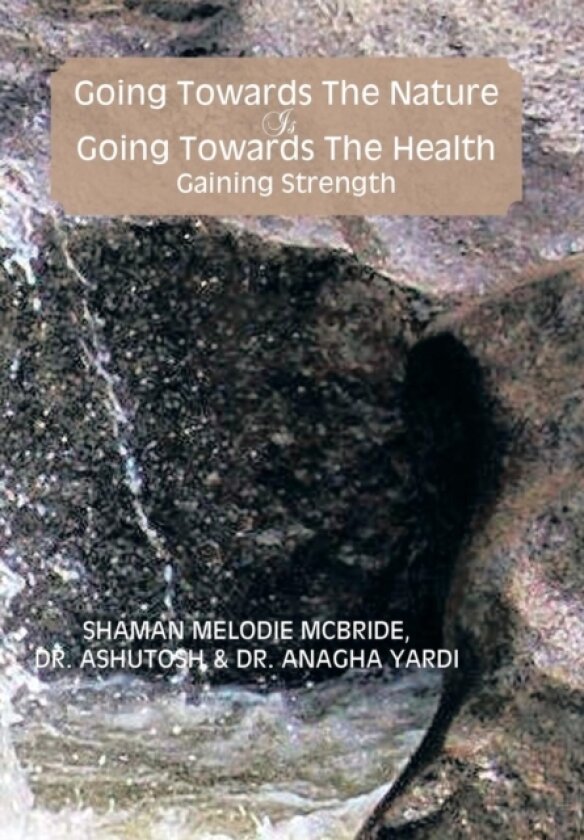 Going Towards the Nature Is Going Towards the Health; Gaining Strength av Dr Melodie McBride, Dr Anagha Yardi, Shaman Melodie McBride (Hardcover)