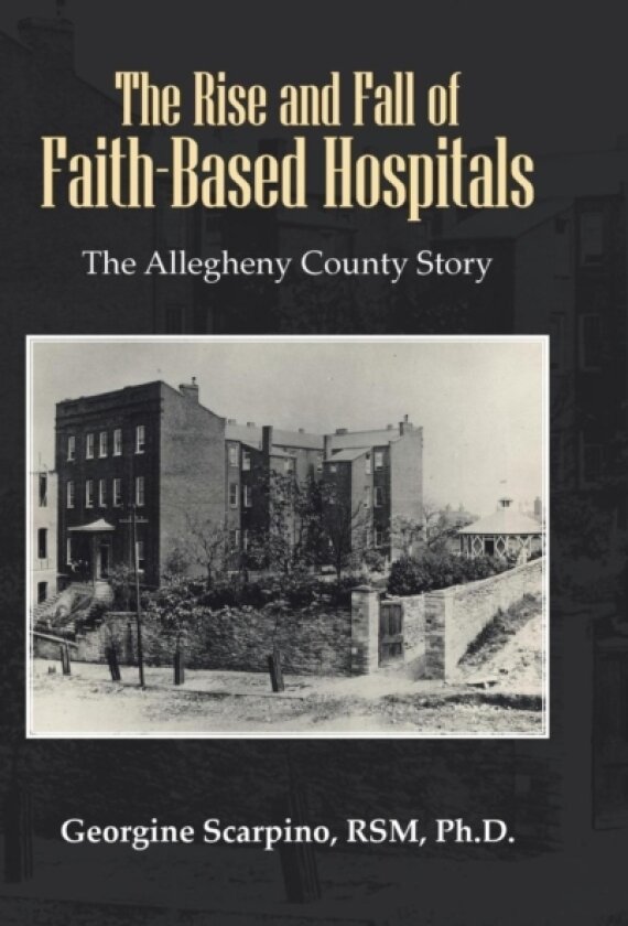 The Rise and Fall of Faith-Based Hospitals av Georgine Scarpino RSM Ph.D. (Hardcover)