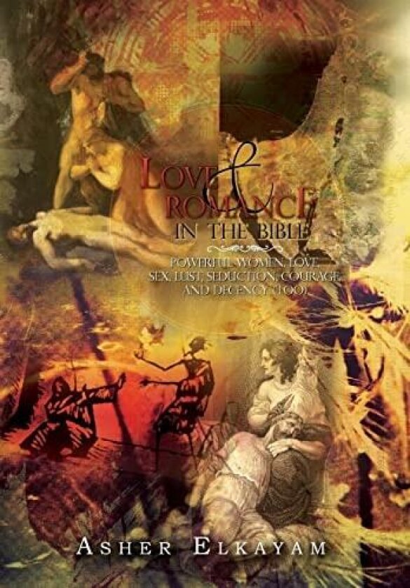 Love and Romance in the Bible: Powerful Women, Love, Sex, Lust, Seduction, Courage, and Decency (Too) av Asher Elkayam (Hardcover)