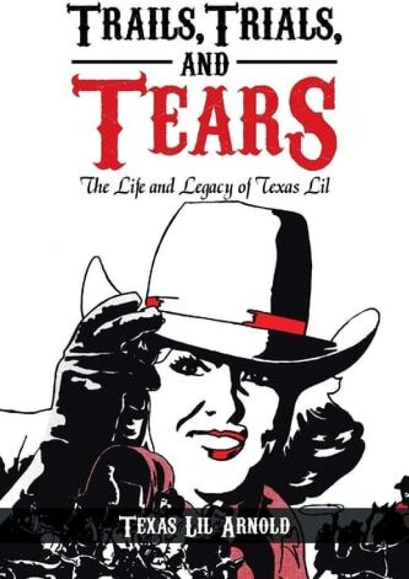 Trails, Trials, and Tears: The Life and Legacy of Texas Lil av Texas Lil Arnold (Paperback)