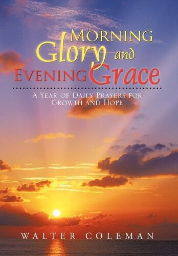 Morning Glory and Evening Grace: A Year of Daily Prayers for Growth and Hope av Walter Coleman (Hardcover)