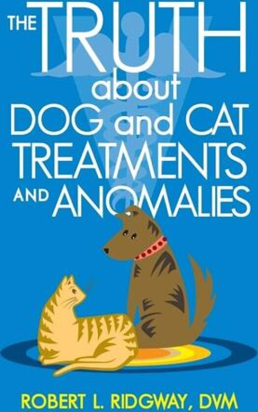 The Truth about Dog and Cat Treatments and Anomalies av Robert L Ridgway DVM (Hardcover)