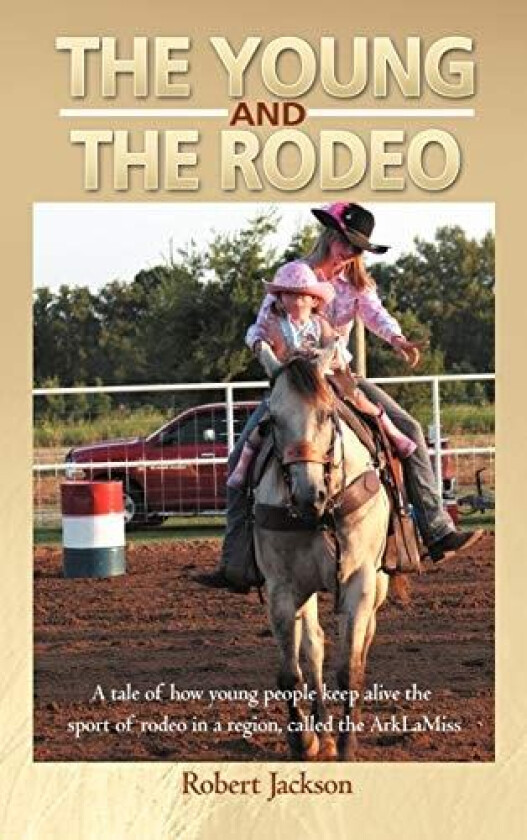 The Young and the Rodeo: A Tale of How Young People Keep Alive the Sport of Rodeo in the Region Called the Arklamiss av Robert Jackson (Hardcover)