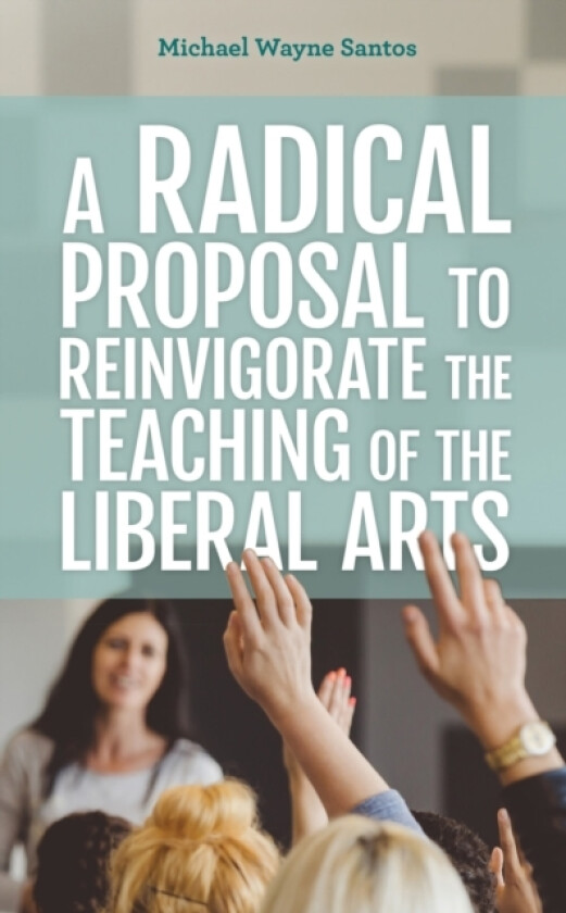 A Radical Proposal to Reinvigorate the Teaching of the Liberal Arts av Michael Wayne Santos (Hardcover)