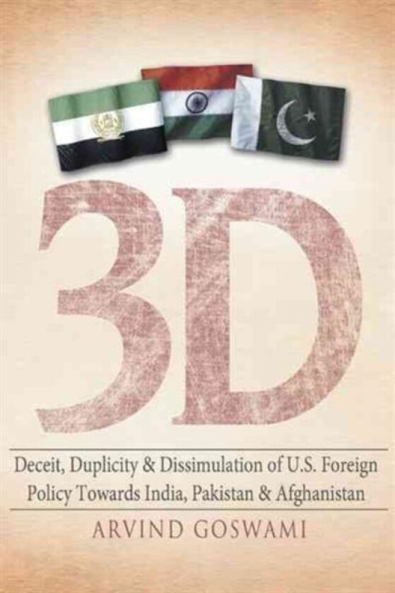 3 D Deceit, Duplicity & Dissimulation of U.S. Foreign Policy Towards India, Pakistan & Afghanistan av Arvind Goswami (Paperback)