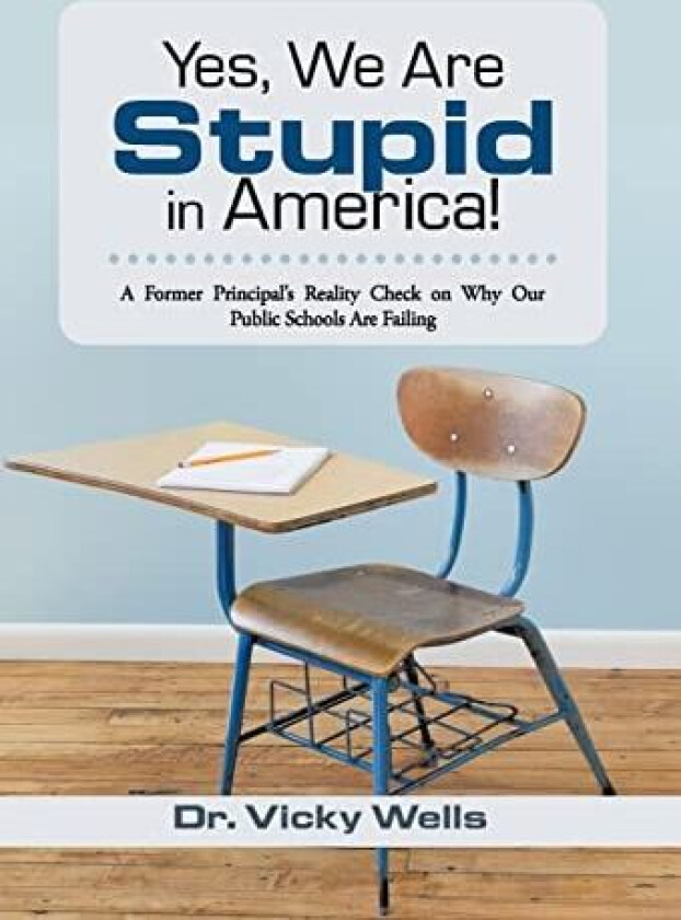 Yes, We Are Stupid in America!: A Former Principal's Reality Check on Why Our Public Schools Are Failing av Vicky Wells (Hardcover)
