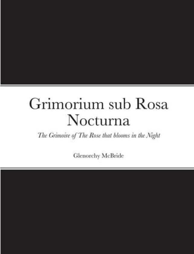 Grimorium sub Rosa Nocturna: The Grimoire of The Rose that blooms in The Night av Glenorchy McBride (Paperback)