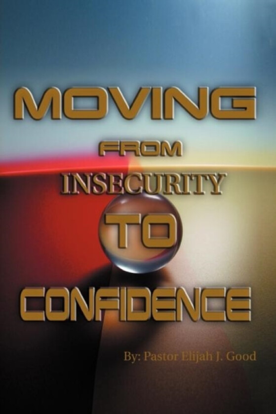 Moving from Insecurity to Confidence av Pastor Elijah Good (Paperback)