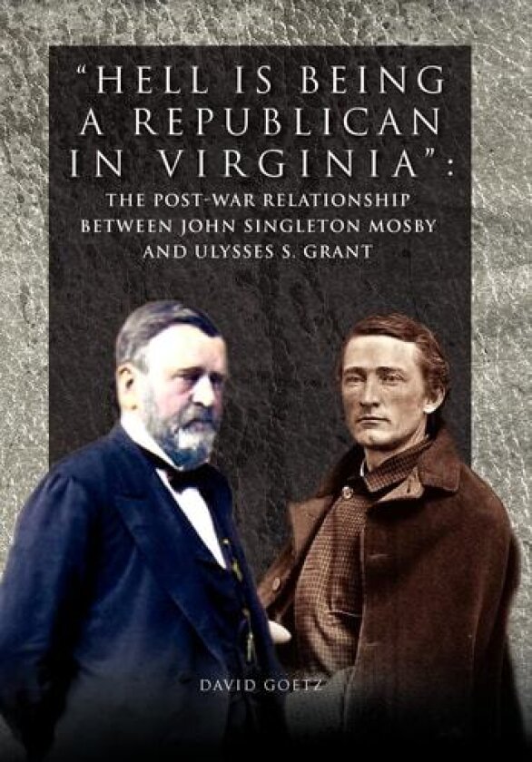 Hell is being Republican in Virginia: The Post-War Relationship between John Singleton Mosby and Ulysses S. Grant av David Goetz (Hardcover)