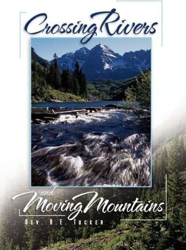 Crossing Rivers and Moving Mountains av REV R E Tucker (Hardcover)