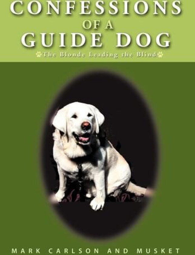 Confessions of a Guide Dog: The Blonde Leading the Blind av Mark Carlson, Musket (Hardcover)