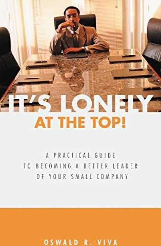 It's Lonely at the Top!: A Practical Guide to Becoming a Better Leader of Your Small Company av Oswald R. Viva (Hardcover)