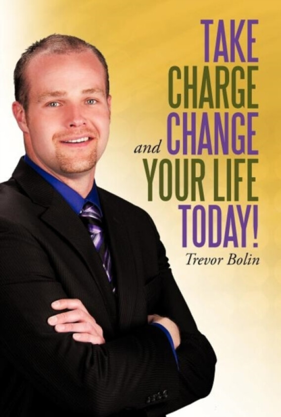 Take Charge and Change Your Life Today! av Trevor Bolin (Hardcover)