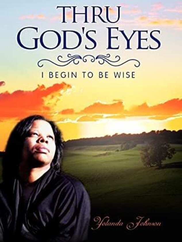 Thru God's Eyes: I Begin to Be Wise av Yolanda Johnson (Hardcover)