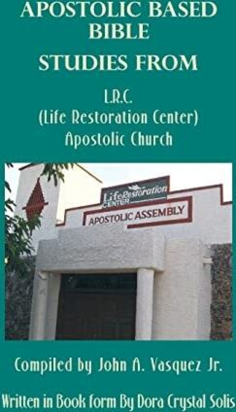 Apostolic Based Bible Studies from L.R.C. (Life Restoration Center) Apostolic Church: Compiled by John A. Vasquez Jr. av Dora Crystal Solis (Hardcover)